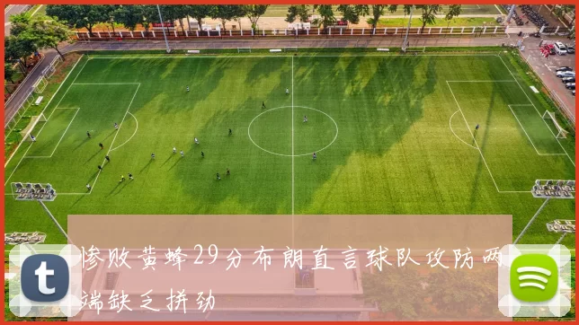 惨败黄蜂29分布朗直言球队攻防两端缺乏拼劲