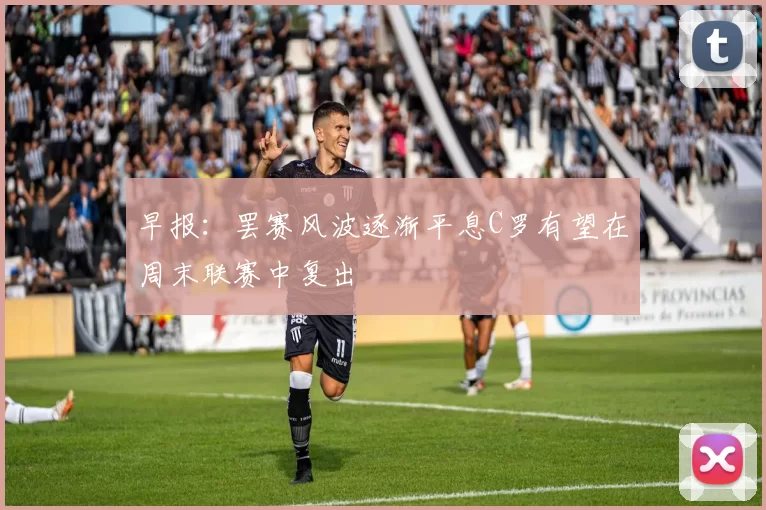 早报：罢赛风波逐渐平息C罗有望在周末联赛中复出