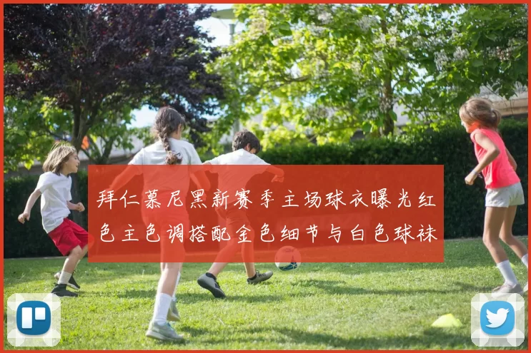 拜仁慕尼黑新赛季主场球衣曝光红色主色调搭配金色细节与白色球袜设计