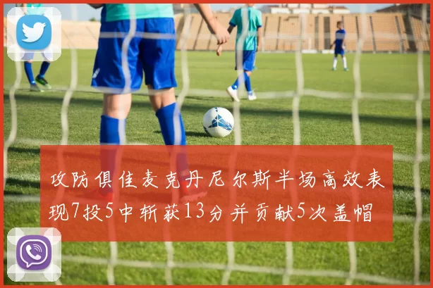 攻防俱佳麦克丹尼尔斯半场高效表现7投5中斩获13分并贡献5次盖帽