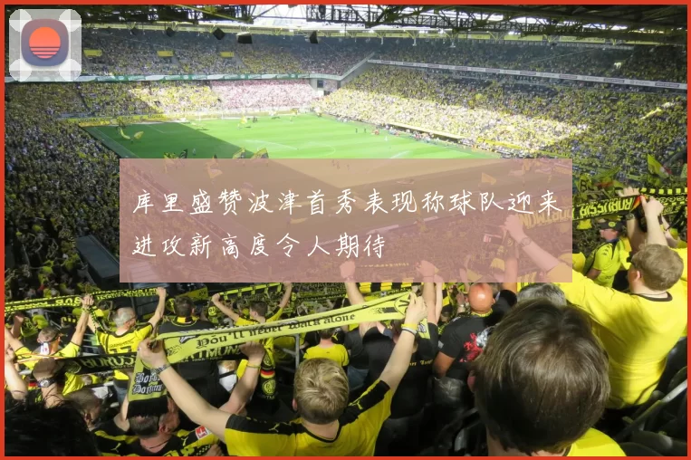 库里盛赞波津首秀表现称球队迎来进攻新高度令人期待