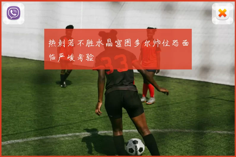 热刺若不胜水晶宫图多尔帅位恐面临严峻考验