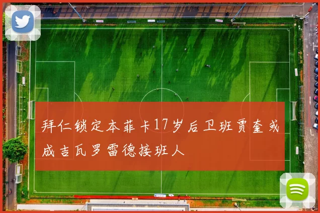 拜仁锁定本菲卡17岁后卫班贾奎或成吉瓦罗雷德接班人
