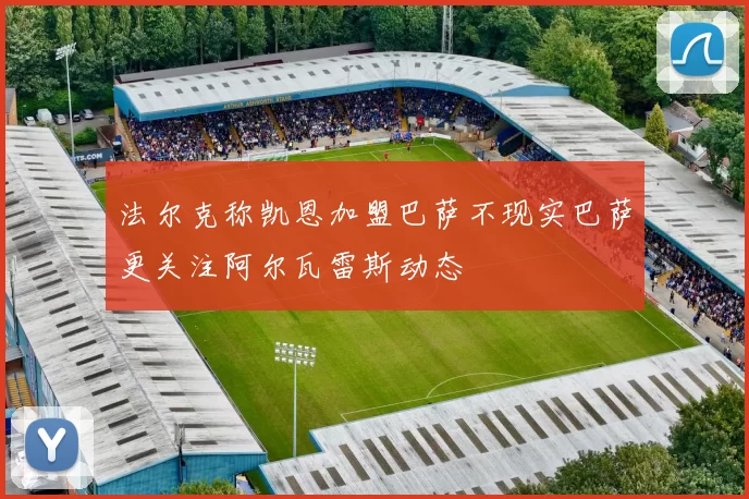 法尔克称凯恩加盟巴萨不现实巴萨更关注阿尔瓦雷斯动态