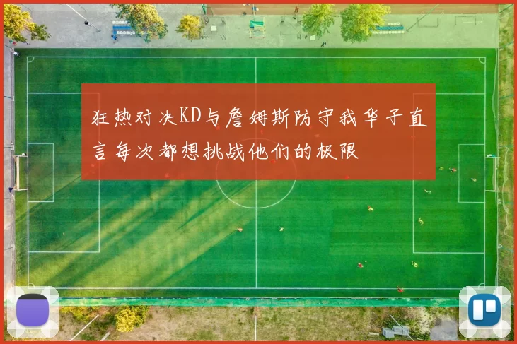 狂热对决KD与詹姆斯防守我华子直言每次都想挑战他们的极限